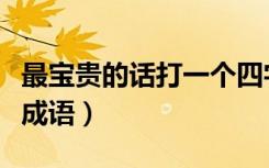 最宝贵的话打一个四字词语（最宝贵的话打一成语）