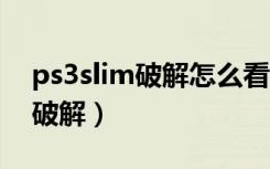 ps3slim破解怎么看是软破硬破（ps3 slim 破解）
