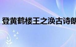 登黄鹤楼王之涣古诗朗读（登黄鹤楼王之涣）