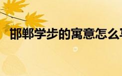 邯郸学步的寓意怎么写（邯郸学步的寓意）