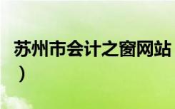 苏州市会计之窗网站（苏州市财政局会计之窗）