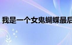 我是一个女鬼蝴蝶最后离开（我是一个女鬼）