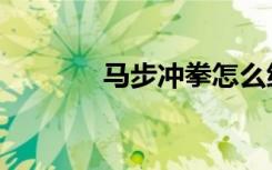 马步冲拳怎么练（马步冲拳）