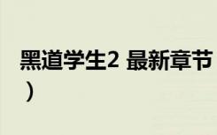 黑道学生2 最新章节 无弹窗（风流黑道学生2）