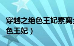 穿越之绝色王妃素离全文免费阅读（穿越之绝色王妃）