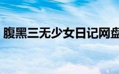 腹黑三无少女日记网盘（腹黑三无少女日记）