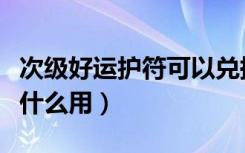 次级好运护符可以兑换什么（次级好运护符有什么用）