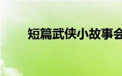 短篇武侠小故事会（短篇武侠故事）