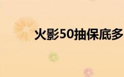 火影50抽保底多少片（火影503）