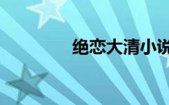 绝恋大清小说（绝恋大清）