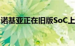 诺基亚正在旧版SoC上研发一款廉价智能手机