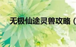 无极仙途灵兽攻略（仙侠世界玄兽攻略）