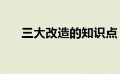 三大改造的知识点（三大改造的形式）