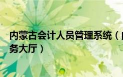 内蒙古会计人员管理系统（内蒙古会计人员综合管理网上服务大厅）