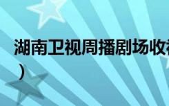 湖南卫视周播剧场收视率（湖南卫视周播剧场）