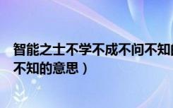 智能之士不学不成不问不知的事例（智能之士不学不成不问不知的意思）