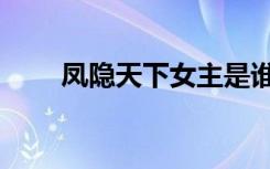 凤隐天下女主是谁（凤隐天下结局）