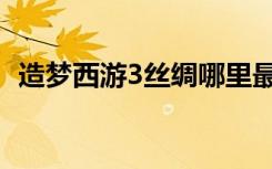造梦西游3丝绸哪里最多（造梦西游3丝绸）