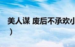 美人谋 废后不承欢小说（美人谋 废后不承欢）