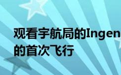 观看宇航局的IngenuityMars直升机历史性的首次飞行