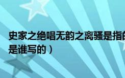 史家之绝唱无韵之离骚是指的什么（史家之绝唱 无韵之离骚是谁写的）