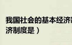 我国社会的基本经济制度（我国社会的基本经济制度是）