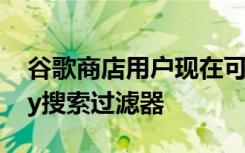 谷歌商店用户现在可以使用新的Google Play搜索过滤器