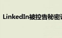 LinkedIn被控告秘密读取苹果手机的剪贴板