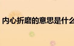 内心折磨的意思是什么（折磨的意思是什么）