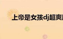 上帝是女孩dj超爽版（上帝是女孩dj）