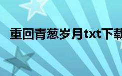 重回青葱岁月txt下载（重回青葱岁月txt）