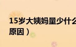 15岁大姨妈量少什么原因（大姨妈量少什么原因）