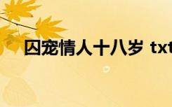 囚宠情人十八岁 txt（囚宠情人十八岁）