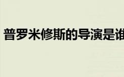 普罗米修斯的导演是谁（普罗米修斯的故事）