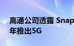 高通公司透露 Snapdragon X55将在2020年推出5G
