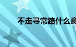 不走寻常路什么意思（不走寻常路）