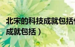 北宋的科技成就包括什么选择题（北宋的科技成就包括）