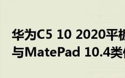 华为C5 10 2020平板电脑在Vmall上市 规格与MatePad 10.4类似
