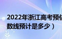 2022年浙江高考预估一段线分数线（录取分数线预计是多少）