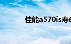 佳能a570is寿命（佳能a570）