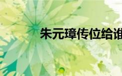 朱元璋传位给谁（朱元璋传位）