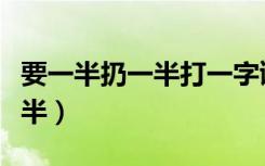 要一半扔一半打一字谜底是什么（要一半扔一半）
