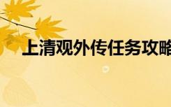 上清观外传任务攻略（上清观外传任务）