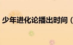 少年进化论播出时间（湖南卫视少年进化论）