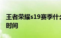王者荣耀s19赛季什么时候结束 s20赛季开启时间