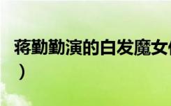 蒋勤勤演的白发魔女传（新白发魔女传蒋勤勤）