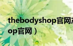 thebodyshop官网产品大全（the body shop官网）