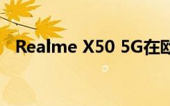 Realme X50 5G在欧洲的售价为349欧元