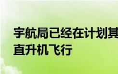 宇航局已经在计划其第三次MarsIngenuity直升机飞行
