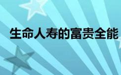 生命人寿的富贵全能（生命人寿富贵全能）